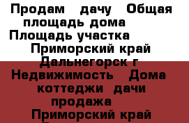Продам   дачу › Общая площадь дома ­ 45 › Площадь участка ­ 1 532 - Приморский край, Дальнегорск г. Недвижимость » Дома, коттеджи, дачи продажа   . Приморский край,Дальнегорск г.